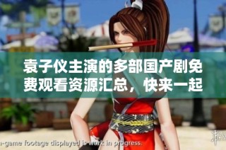 袁子仪主演的多部国产剧免费观看资源汇总，快来一起追剧吧！