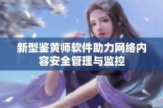 新型鉴黄师软件助力网络内容安全管理与监控