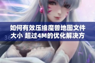 如何有效压缩魔兽地图文件大小 超过4M的优化解决方案分享