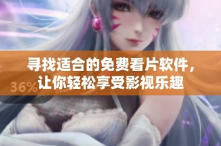 寻找适合的免费看片软件，让你轻松享受影视乐趣