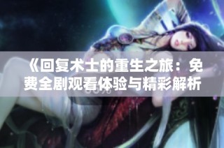 《回复术士的重生之旅：免费全剧观看体验与精彩解析》