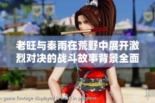 老旺与秦雨在荒野中展开激烈对决的战斗故事背景全面解析