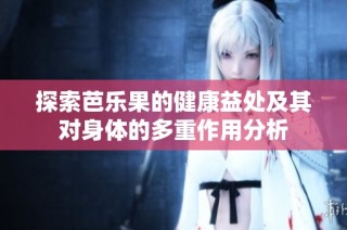 探索芭乐果的健康益处及其对身体的多重作用分析
