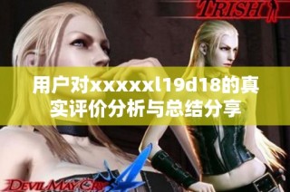 用户对xxxxxl19d18的真实评价分析与总结分享