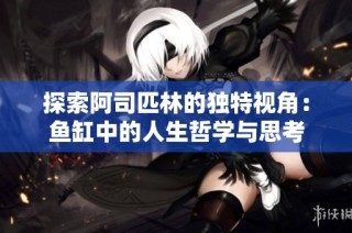探索阿司匹林的独特视角：鱼缸中的人生哲学与思考