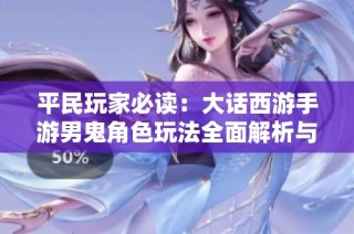 平民玩家必读：大话西游手游男鬼角色玩法全面解析与攻略