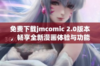 免费下载jmcomic 2.0版本，畅享全新漫画体验与功能