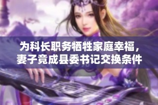 为科长职务牺牲家庭幸福，妻子竟成县委书记交换条件
