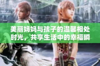 美丽妈妈与孩子的温馨相处时光，共享生活中的幸福瞬间