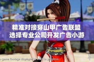 精准对接穿山甲广告联盟 选择专业公司开发广告小游戏服务