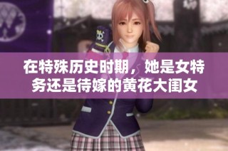 在特殊历史时期，她是女特务还是待嫁的黄花大闺女