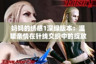 妈妈的绣感1深绿版本：温暖亲情在针线交织中的绽放与传承