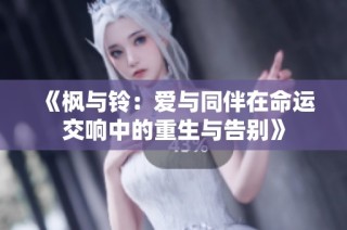 《枫与铃：爱与同伴在命运交响中的重生与告别》