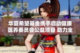华夏希望基金携手启动健康医养委员会公益项目 助力全民健康人生