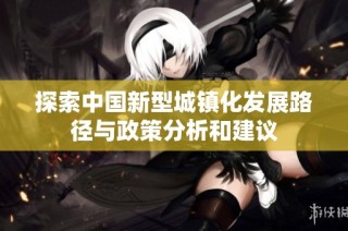探索中国新型城镇化发展路径与政策分析和建议