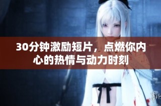 30分钟激励短片，点燃你内心的热情与动力时刻