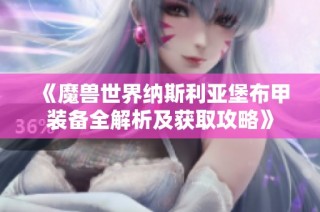 《魔兽世界纳斯利亚堡布甲装备全解析及获取攻略》