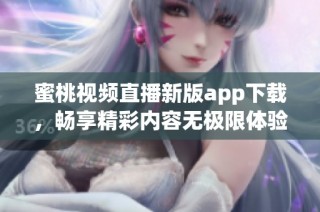 蜜桃视频直播新版app下载，畅享精彩内容无极限体验