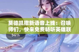 莫德凯撒新语音上线：召唤师们，快来免费畅听英雄联盟的精彩故事！