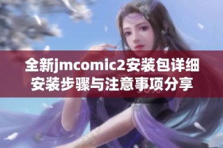 全新jmcomic2安装包详细安装步骤与注意事项分享
