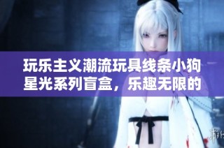 玩乐主义潮流玩具线条小狗星光系列盲盒，乐趣无限的玩乐新体验
