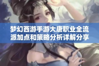 梦幻西游手游大唐职业全流派加点和策略分析详解分享