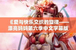 《爱与快乐交织的旋律——漂亮妈妈第六季中文字幕版》
