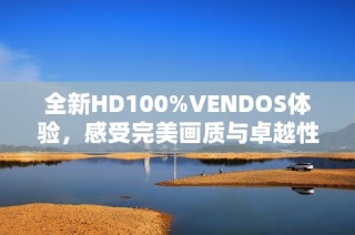 全新HD100%VENDOS体验，感受完美画质与卓越性能