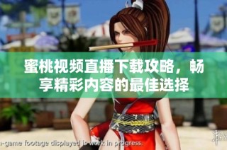 蜜桃视频直播下载攻略，畅享精彩内容的最佳选择