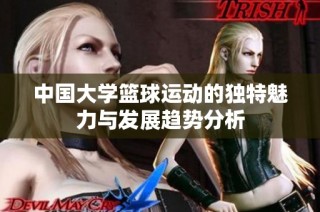 中国大学篮球运动的独特魅力与发展趋势分析