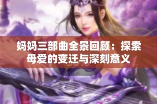 妈妈三部曲全景回顾：探索母爱的变迁与深刻意义
