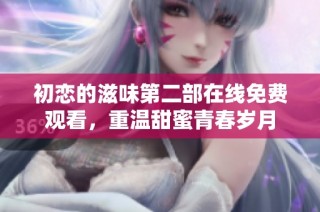 初恋的滋味第二部在线免费观看，重温甜蜜青春岁月