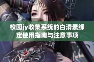 校园jy收集系统的白清素绑定使用指南与注意事项