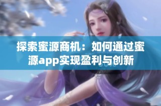 探索蜜源商机：如何通过蜜源app实现盈利与创新