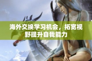 海外交换学习机会，拓宽视野提升自我能力