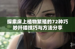 探索床上植物繁殖的72种巧妙扦插技巧与方法分享