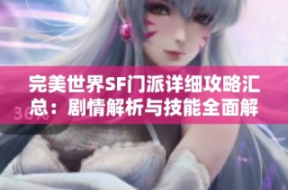 完美世界SF门派详细攻略汇总：剧情解析与技能全面解析指南