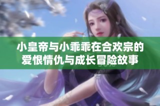 小皇帝与小乖乖在合欢宗的爱恨情仇与成长冒险故事