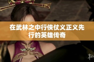 在武林之中行侠仗义正义先行的英雄传奇