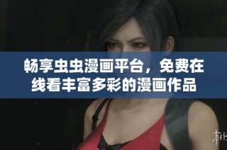 畅享虫虫漫画平台，免费在线看丰富多彩的漫画作品