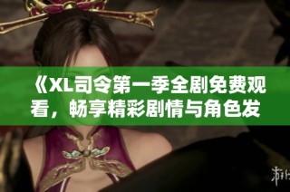 《XL司令第一季全剧免费观看，畅享精彩剧情与角色发展》