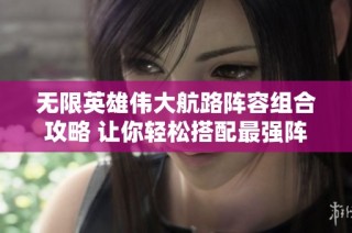 无限英雄伟大航路阵容组合攻略 让你轻松搭配最强阵容