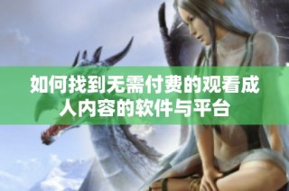 如何找到无需付费的观看成人内容的软件与平台