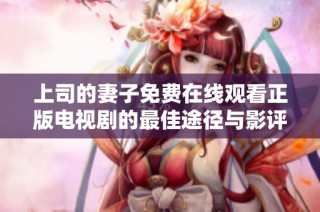 上司的妻子免费在线观看正版电视剧的最佳途径与影评分析