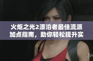 火炬之光2漂泊者最佳流派加点指南，助你轻松提升实力