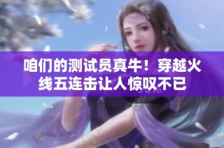 咱们的测试员真牛！穿越火线五连击让人惊叹不已