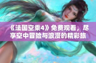 《法国空乘4》免费观看，尽享空中冒险与浪漫的精彩旅程
