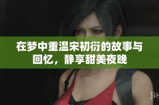 在梦中重温宋初衍的故事与回忆，静享甜美夜晚