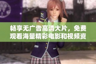 畅享无广告高清大片，免费观看海量精彩电影和视频资源