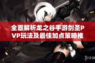 全面解析龙之谷手游剑圣PVP玩法及最佳加点策略推荐